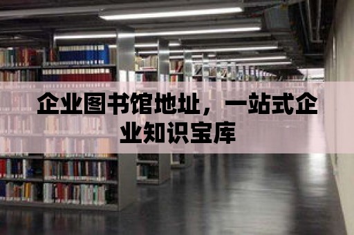 企業圖書館地址，一站式企業知識寶庫