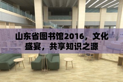 山東省圖書館2016，文化盛宴，共享知識之源