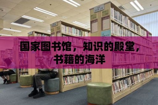 國家圖書館，知識的殿堂，書籍的海洋