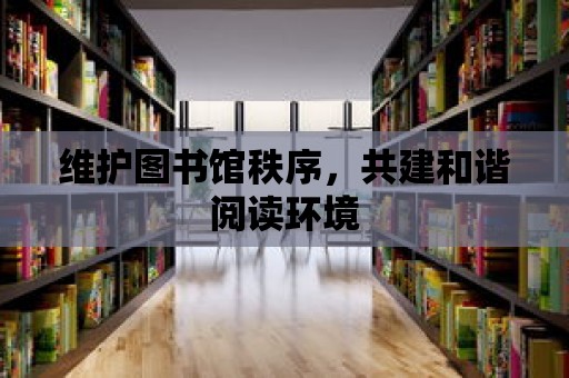 維護圖書館秩序，共建和諧閱讀環境