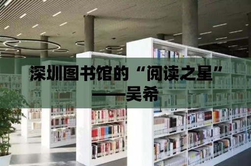 深圳圖書館的“閱讀之星”——吳希