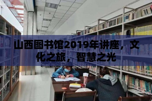 山西圖書館2019年講座，文化之旅，智慧之光