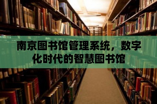 南京圖書館管理系統(tǒng)，數(shù)字化時(shí)代的智慧圖書館