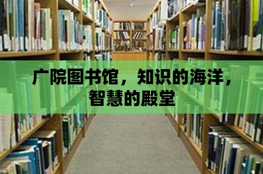 廣院圖書館，知識的海洋，智慧的殿堂