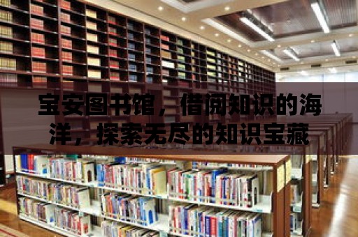 寶安圖書館，借閱知識的海洋，探索無盡的知識寶藏