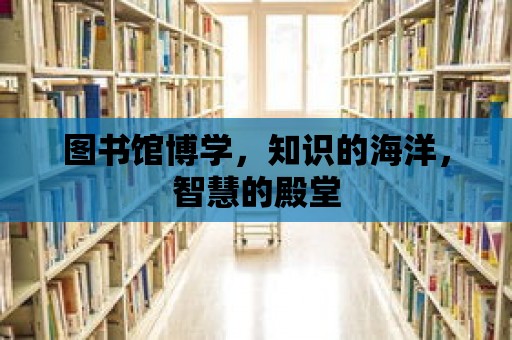 圖書館博學，知識的海洋，智慧的殿堂