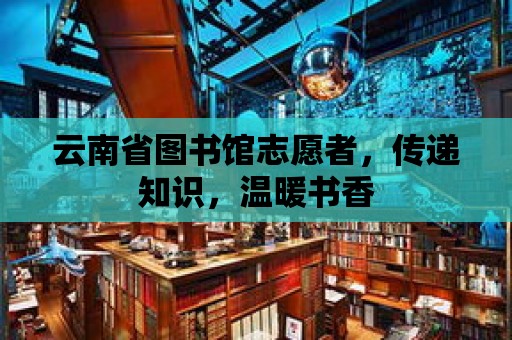 云南省圖書館志愿者，傳遞知識，溫暖書香