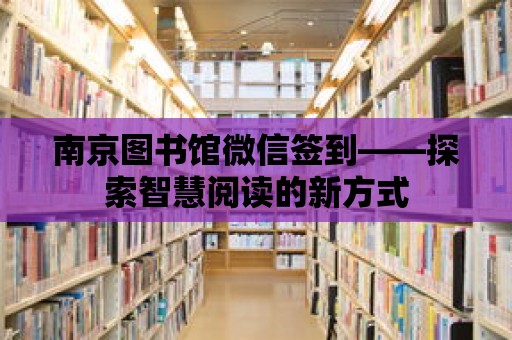 南京圖書館微信簽到——探索智慧閱讀的新方式