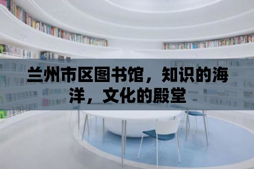 蘭州市區圖書館，知識的海洋，文化的殿堂