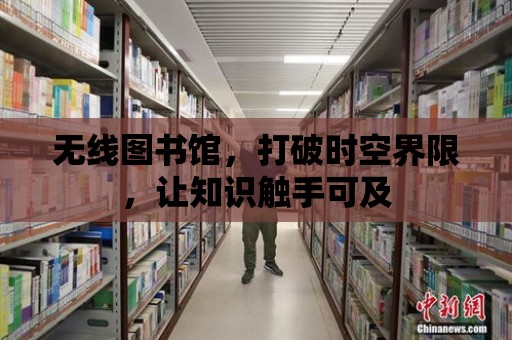 無線圖書館，打破時(shí)空界限，讓知識觸手可及