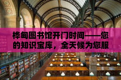 樺甸圖書館開門時間——您的知識寶庫，全天候為您服務