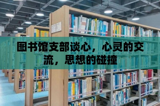 圖書館支部談心，心靈的交流，思想的碰撞