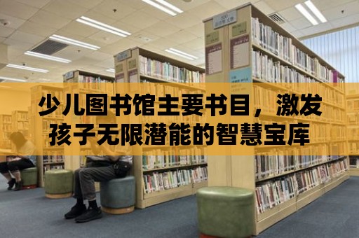 少兒圖書館主要書目，激發孩子無限潛能的智慧寶庫