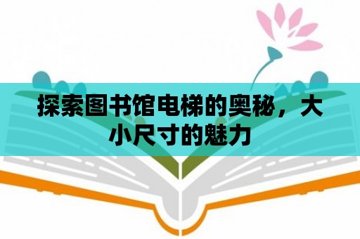 探索圖書館電梯的奧秘，大小尺寸的魅力