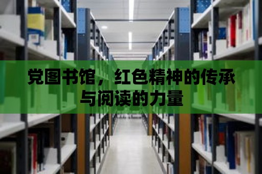 黨圖書館，紅色精神的傳承與閱讀的力量