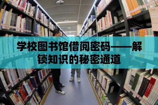 學(xué)校圖書館借閱密碼——解鎖知識的秘密通道