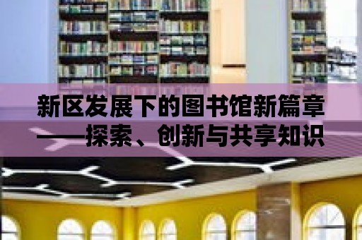 新區發展下的圖書館新篇章——探索、創新與共享知識的新時代