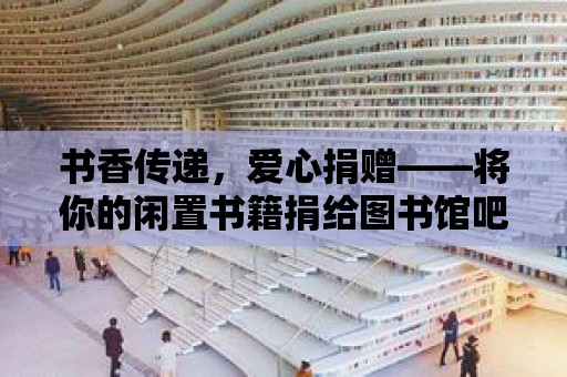 書香傳遞，愛心捐贈——將你的閑置書籍捐給圖書館吧！