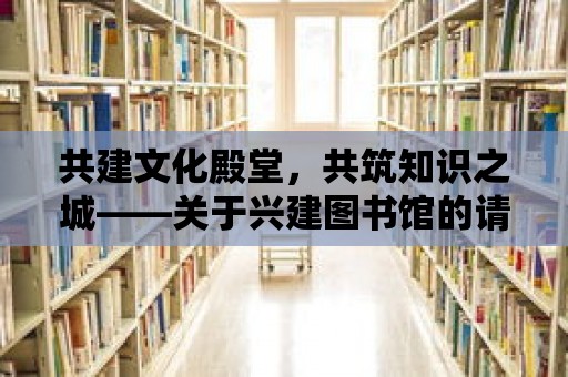 共建文化殿堂，共筑知識之城——關于興建圖書館的請示