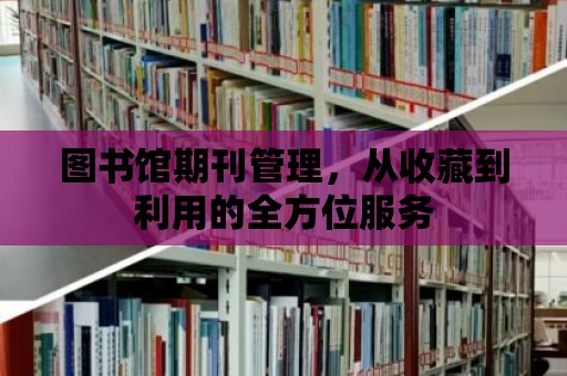 圖書(shū)館期刊管理，從收藏到利用的全方位服務(wù)