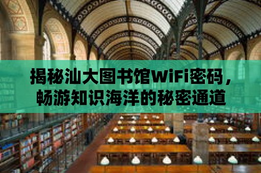 揭秘汕大圖書館WiFi密碼，暢游知識海洋的秘密通道