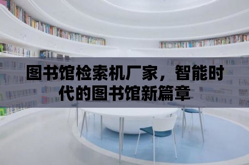 圖書館檢索機廠家，智能時代的圖書館新篇章