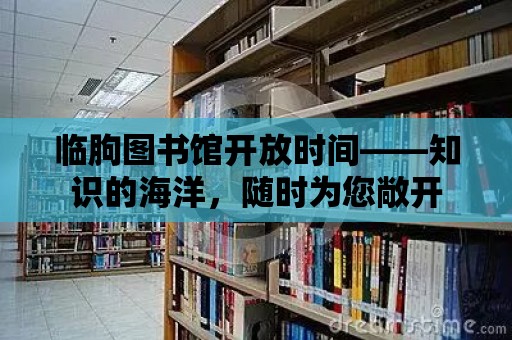 臨朐圖書館開放時間——知識的海洋，隨時為您敞開