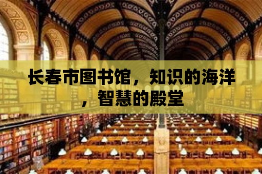 長春市圖書館，知識的海洋，智慧的殿堂