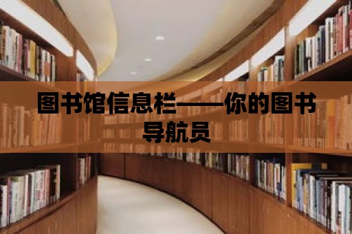 圖書館信息欄——你的圖書導(dǎo)航員