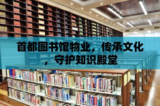 首都圖書館物業，傳承文化，守護知識殿堂