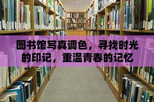 圖書館寫真調色，尋找時光的印記，重溫青春的記憶