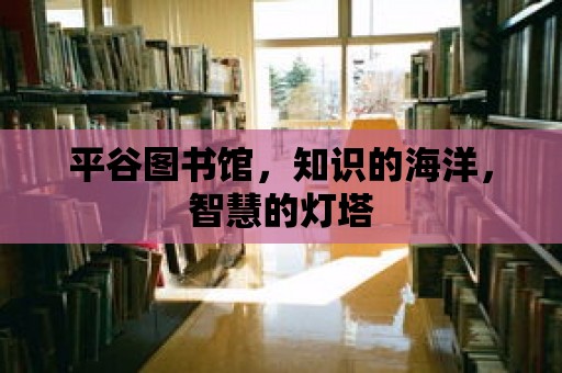 平谷圖書館，知識的海洋，智慧的燈塔