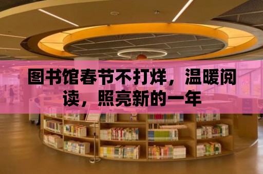 圖書館春節不打烊，溫暖閱讀，照亮新的一年