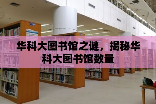 華科大圖書館之謎，揭秘華科大圖書館數量