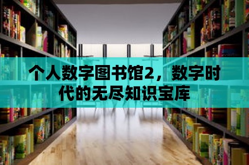 個(gè)人數(shù)字圖書(shū)館2，數(shù)字時(shí)代的無(wú)盡知識(shí)寶庫(kù)