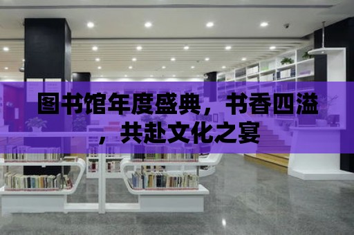 圖書館年度盛典，書香四溢，共赴文化之宴