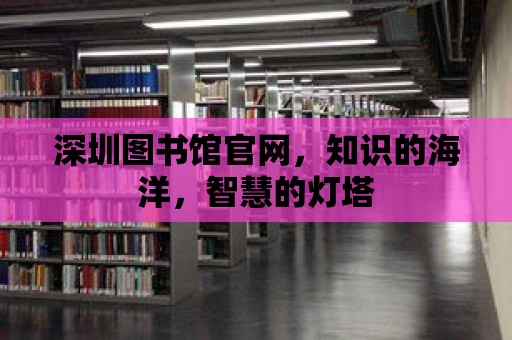 深圳圖書館官網，知識的海洋，智慧的燈塔