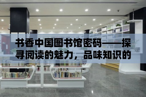 書香中國圖書館密碼——探尋閱讀的魅力，品味知識的甘甜