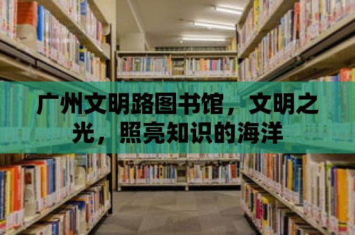 廣州文明路圖書館，文明之光，照亮知識的海洋