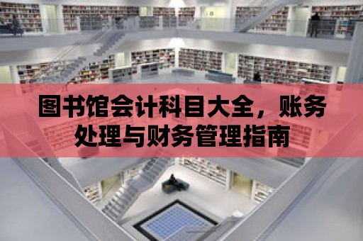 圖書館會計科目大全，賬務處理與財務管理指南