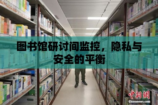 圖書館研討間監控，隱私與安全的平衡