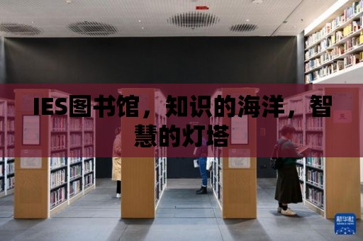 IES圖書館，知識(shí)的海洋，智慧的燈塔