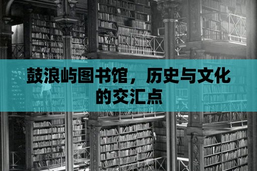 鼓浪嶼圖書館，歷史與文化的交匯點