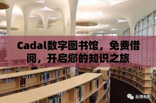 Cadal數字圖書館，免費借閱，開啟您的知識之旅