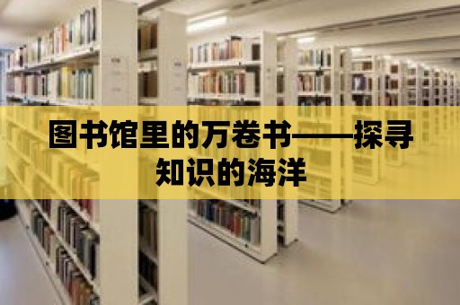 圖書館里的萬卷書——探尋知識的海洋