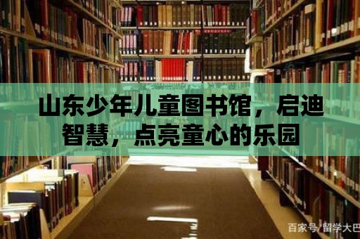 山東少年兒童圖書館，啟迪智慧，點亮童心的樂園