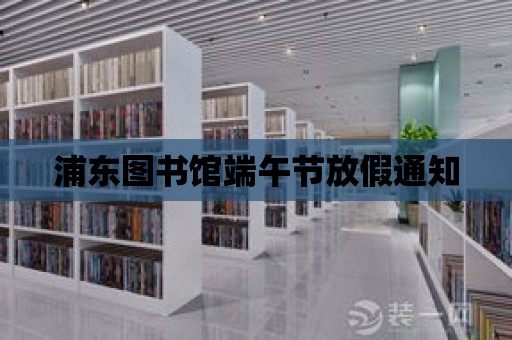 浦東圖書館端午節放假通知