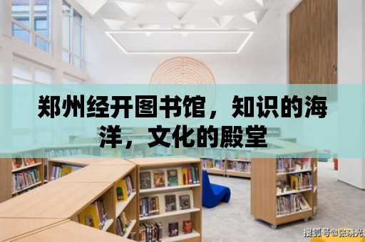 鄭州經開圖書館，知識的海洋，文化的殿堂