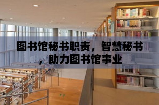 圖書館秘書職責，智慧秘書，助力圖書館事業