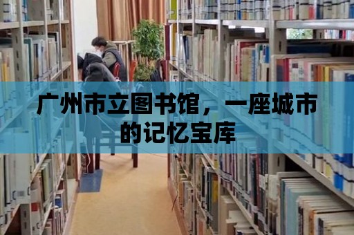 廣州市立圖書館，一座城市的記憶寶庫